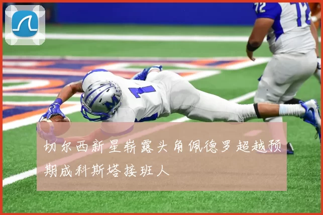 切尔西新星崭露头角佩德罗超越预期成科斯塔接班人