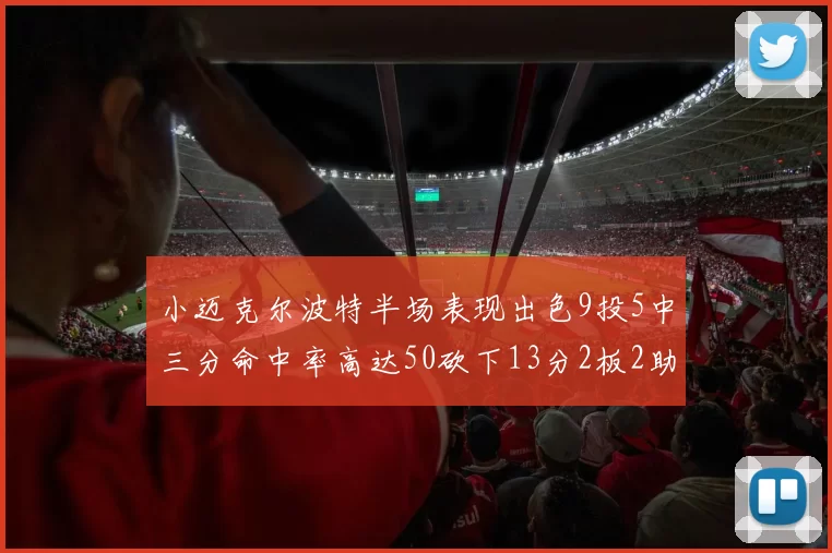 小迈克尔波特半场表现出色9投5中三分命中率高达50砍下13分2板2助2断