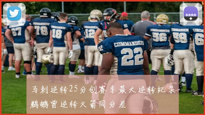 马刺逆转25分创赛季最大逆转纪录鹈鹕曾逆转火箭同分差