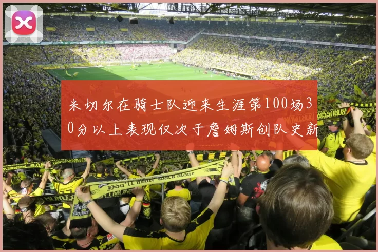 米切尔在骑士队迎来生涯第100场30分以上表现仅次于詹姆斯创队史新纪录