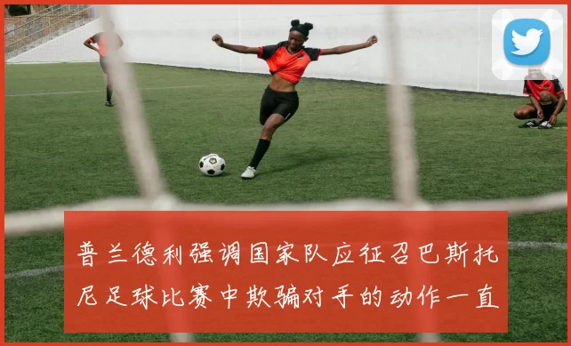 普兰德利强调国家队应征召巴斯托尼足球比赛中欺骗对手的动作一直存在
