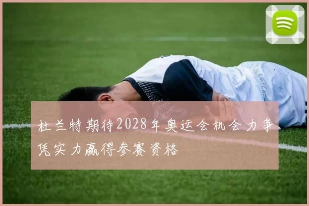 杜兰特期待2028年奥运会机会力争凭实力赢得参赛资格