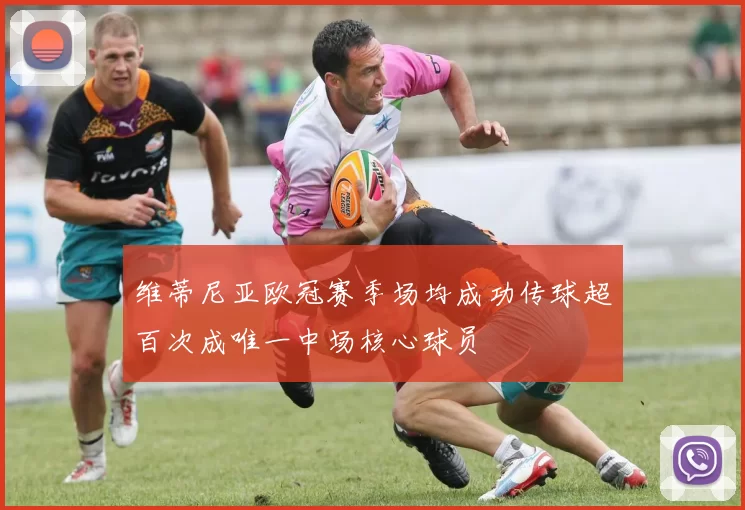 维蒂尼亚欧冠赛季场均成功传球超百次成唯一中场核心球员