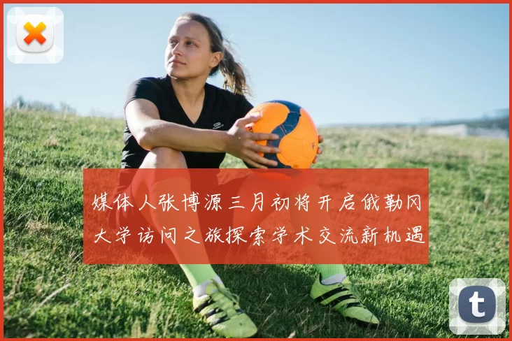 媒体人张博源三月初将开启俄勒冈大学访问之旅探索学术交流新机遇