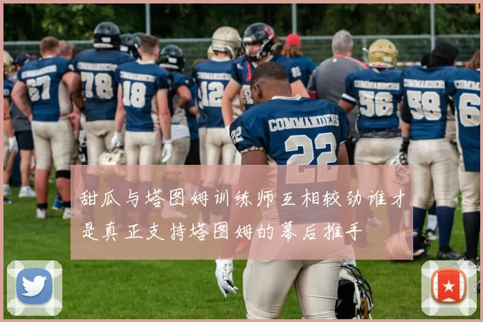 甜瓜与塔图姆训练师互相较劲谁才是真正支持塔图姆的幕后推手