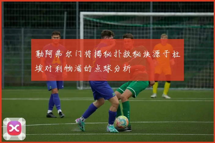 勒阿弗尔门将揭秘扑救秘诀源于杜埃对利物浦的点球分析