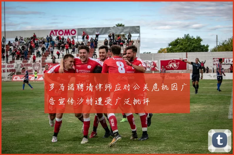 罗马诺聘请律师应对公关危机因广告宣传沙特遭受广泛批评