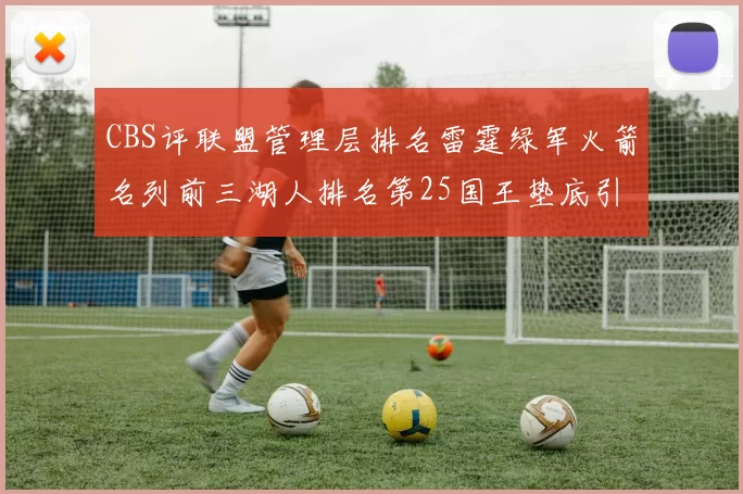 CBS评联盟管理层排名雷霆绿军火箭名列前三湖人排名第25国王垫底引发热议