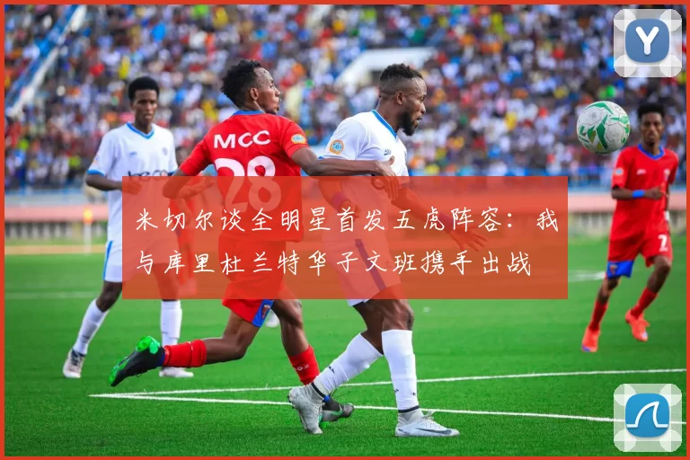 米切尔谈全明星首发五虎阵容：我与库里杜兰特华子文班携手出战