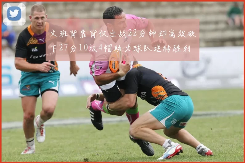 文班背靠背仅出战22分钟却高效砍下27分10板4帽助力球队逆转胜利
