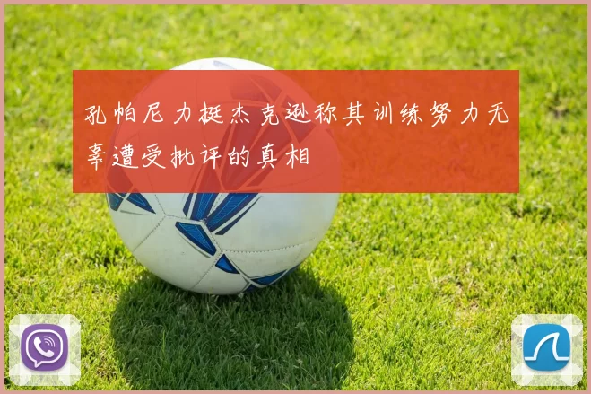 孔帕尼力挺杰克逊称其训练努力无辜遭受批评的真相
