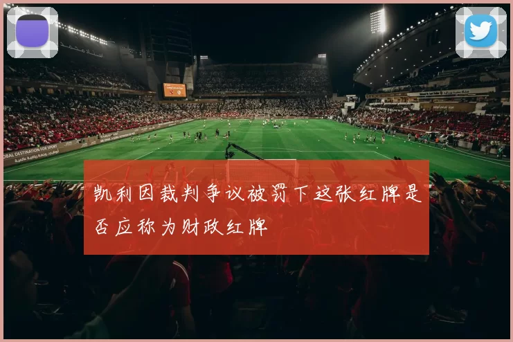 凯利因裁判争议被罚下这张红牌是否应称为财政红牌