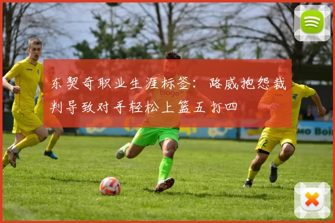 东契奇职业生涯标签：路威抱怨裁判导致对手轻松上篮五打四